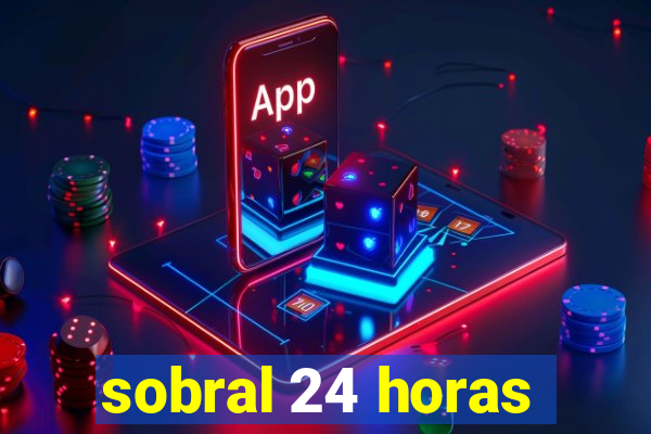 sobral 24 horas